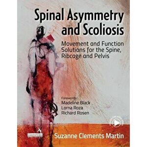 Spinal Asymmetry and Scoliosis. Movement and function solutions for the spine, ribcage and pelvis, Paperback - Suzanne Clements Martin imagine