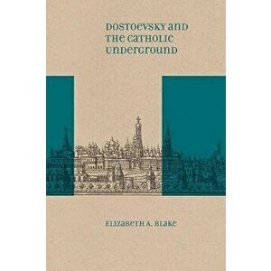 Dostoevsky and the Catholic Underground, Paperback - Elizabeth A. Blake imagine