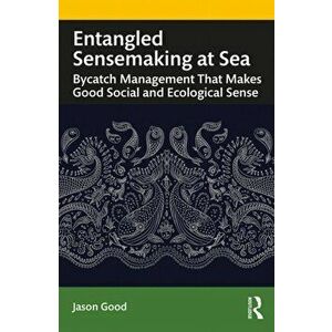 Entangled Sensemaking at Sea. Bycatch Management That Makes Good Social and Ecological Sense, Paperback - Jason Good imagine