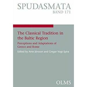 Classical Tradition in the Baltic Region. Perceptions and Adaptations of Greece and Rome, Paperback - Arne Jonsson imagine
