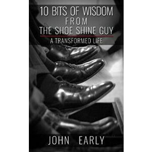 10 Bits of Wisdom From The Shoe Shine Guy. A Transformed Life, Paperback - John Early imagine