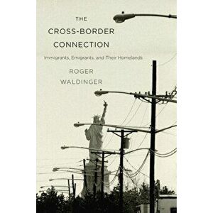 Cross-Border Connection. Immigrants, Emigrants, and Their Homelands, Paperback - Roger Waldinger imagine