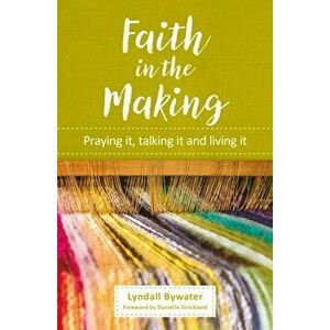 Faith in the Making. Praying it, talking it, living it, Paperback - Lyndall Bywater imagine