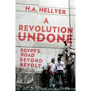 Revolution Undone. Egypt's Road Beyond Revolt, Hardback - H. A. Hellyer imagine