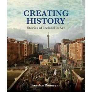 Creating History. Stories of Ireland in Art, Paperback - Brendan Rooney imagine