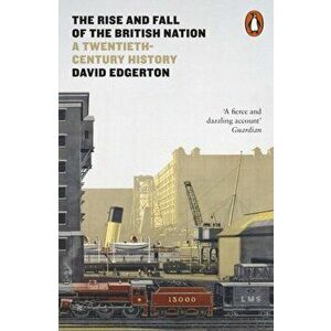 Rise and Fall of the British Nation. A Twentieth-Century History, Paperback - David Edgerton imagine