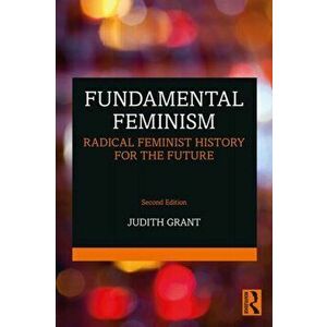 Fundamental Feminism. Radical Feminist History for the Future, Paperback - Judith Grant imagine