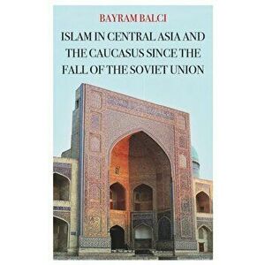 Islam in Central Asia and the Caucasus Since the Fall of the Soviet Union, Hardback - Bayram Balci imagine