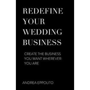 Redefine Your Wedding Business: Create the Business You Want Wherever You Are, Paperback - Andrea Eppolito imagine