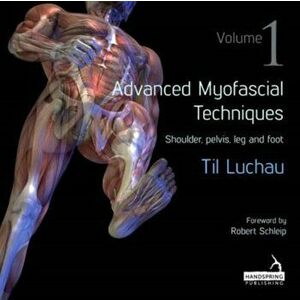 Advanced Myofascial Techniques: Shoulder, Pelvis, Leg and Foot 1, Paperback - Til Luchau imagine