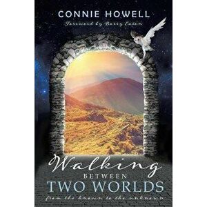 Walking Between Two Worlds: From the known to the unknown, Paperback - Connie Howell imagine