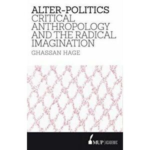 Alter-Politics. Critical Anthropology and the Radical Imagination, Paperback - Ghassan Hage imagine