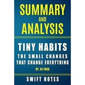 Summary and Analysis - Tiny Habits: The Small Changes That Change Everything, Paperback - Swift Notes imagine