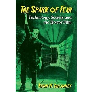 Spark of Fear. Technology, Society and the Horror Film, Paperback - Brian N. Duchaney imagine