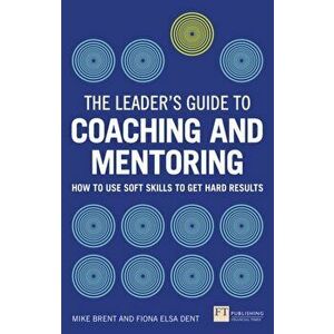 Leader's Guide to Coaching & Mentoring. How to Use Soft Skills to Get Hard Results, Paperback - Mike Brent imagine