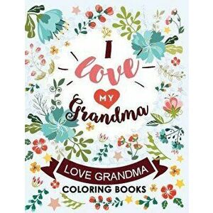 I love my Grandma: Love Grandma Coloring Book The Best Quotes on the Flower and Heart for Grandmother, Paperback - Kodomo Publishing imagine