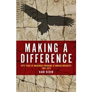 Making a Difference. Fifty Years of Indigenous Programs at Monash University, Paperback - Rani Kerin imagine