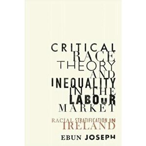 Critical Race Theory and Inequality in the Labour Market. Racial Stratification in Ireland, Hardback - Ebun Joseph imagine