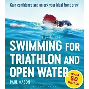 Swimming For Triathlon And Open Water. Gain Confidence and Unlock Your Ideal Front Crawl, Paperback - Paul Mason imagine