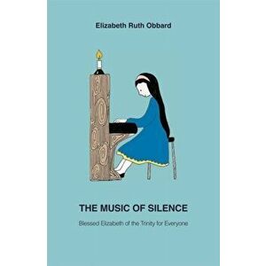 Music of Silence. Blessed Elizabeth of the Trinity for Everyone, Paperback - Elizabeth Ruth Obbard imagine