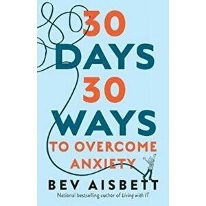 30 Days 30 Ways to Overcome Anxiety. from the bestselling anxiety expert, Paperback - Bev Aisbett imagine
