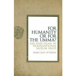 For Humanity or for the Umma?. Aid and Islam in Transnational Muslim NGOs, Hardback - Marie Juul Petersen imagine