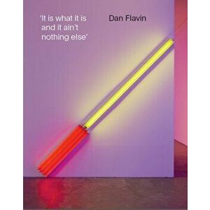 Dan Flavin. It is What it is and it ain't Nothing Else, Paperback - Jeffrey Weiss imagine