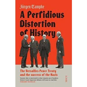Perfidious Distortion of History. the Versailles Peace Treaty and the success of the Nazis, Paperback - Jurgen Tampke imagine