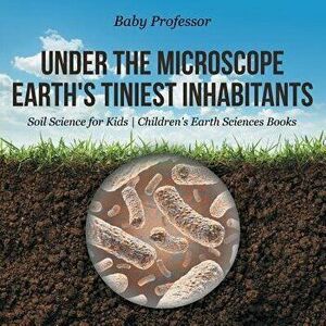 Under the Microscope: Earth's Tiniest Inhabitants - Soil Science for Kids Children's Earth Sciences Books, Paperback - Baby Professor imagine