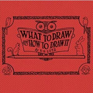What to draw and how to draw it, Paperback - E. G. Lutz imagine