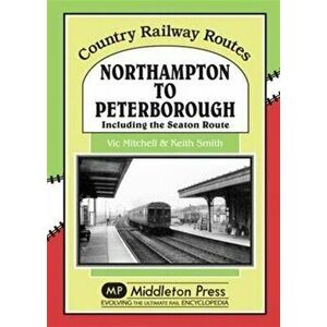Northampton to Peterborough. Including the Seaton Route, Hardback - Vic Mitchell imagine