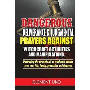 Dangerous Deliverance & Judgmental Prayers Against Witchcraft Activities: Destroying the Strongholds Witchcraft Powers over Your Life, Family, Propert imagine