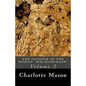 The Saviour of the World - Vol. 2: His Dominion, Paperback - Charlotte M. Mason imagine
