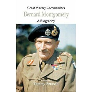 Great Military Commanders - Bernard Montgomery: A Biography, Paperback - Tommy Pearson imagine
