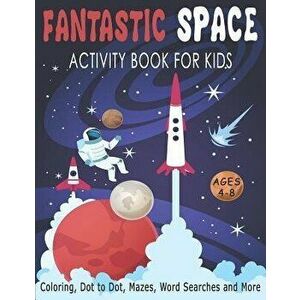 FANTASTIC SPACE ACTIVITY BOOK FOR KIDS AGES 4-8 Coloring, Dot to Dot, Mazes, Word Searches and More: Fantastic Outer Space Workbook with Solar System, imagine