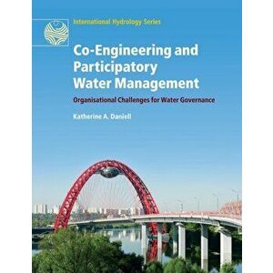 Co-Engineering and Participatory Water Management. Organisational Challenges for Water Governance, Paperback - Katherine A. Daniell imagine
