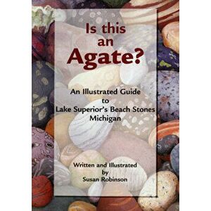 Is This an Agate?: An Illustrated Guide to Lake Superior's Beach Stones Michigan, Paperback - Susan Robinson imagine