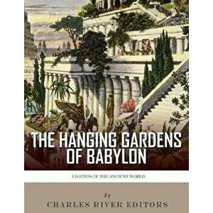 Legends of the Ancient World: The Hanging Gardens of Babylon, Paperback - Charles River Editors imagine
