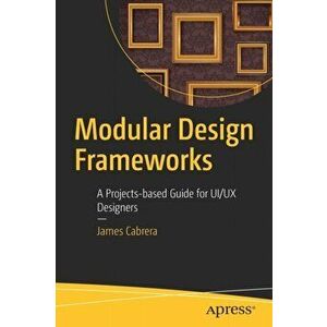 Modular Design Frameworks. A Projects-based Guide for UI/UX Designers, Paperback - James Cabrera imagine