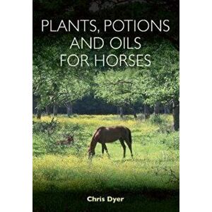 Plants, Potions and Oils for Horses, Paperback - Chris Dyer imagine