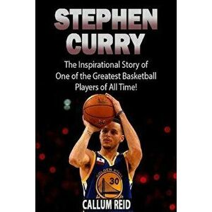 Stephen Curry: The Inspirational Story of One of the Greatest Basketball Players of All Time!, Paperback - Callum Reid imagine
