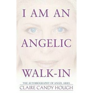 I Am an Angelic Walk-In: The Autobiography of Angel Ariel, Paperback - Claire Candy Hough imagine