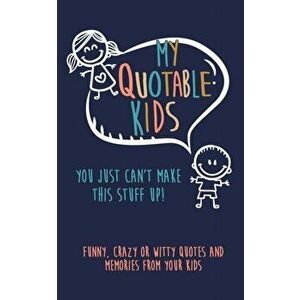 My Quotable Kids: You just can't make this stuff up!: Funny, Crazy or Witty Quotes and Memories from your kids, Paperback - Kenniebstyles Journals imagine