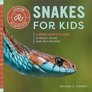 Snakes for Kids: A Junior Scientist's Guide to Venom, Scales, and Life in the Wild, Paperback - Michael G. Starkey imagine