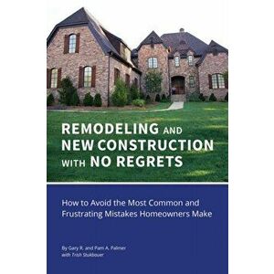 REMODELING and NEW CONSTRUCTION with NO REGRETS: How to Avoid the Most Common and Frustrating Mistakes Homeowners Make, Paperback - Gary R. Palmer imagine