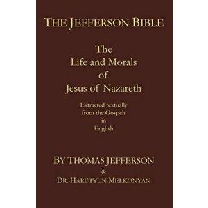 The Jefferson Bible: The Life and Morals of Jesus of Nazareth. Extracted Textually from the Gospels in English, Paperback - Thomas Jefferson imagine