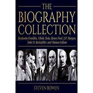 The Biography Collection: Benjamin Franklin, Nikola Tesla, Henry Ford, J.P. Morgan, John D. Rockefeller, and Thomas Edison, Paperback - Steven Bowen imagine