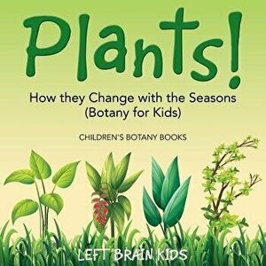 Plants! How They Change with the Seasons (Botany for Kids) - Children's Botany Books, Paperback - Left Brain Kids imagine