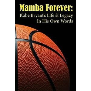 Mamba Forever: Kobe Bryant's Life and Legacy In His Own Words, Paperback - Luke Ellison imagine