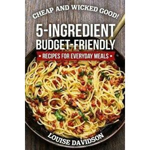 Cheap and Wicked Good!: 5-Ingredient Budget-Friendly Recipes for Everyday Meals, Paperback - Louise Davidson imagine